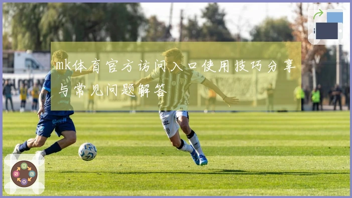 mk体育官方访问入口使用技巧分享与常见问题解答