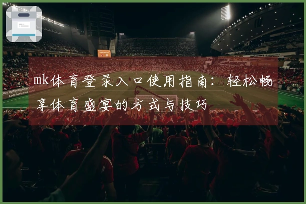 mk体育登录入口使用指南：轻松畅享体育盛宴的方式与技巧