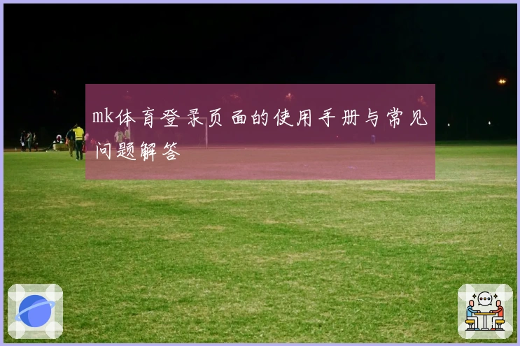 mk体育登录页面的使用手册与常见问题解答