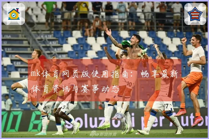 mk体育网页版使用指南：畅享最新体育资讯与赛事动态