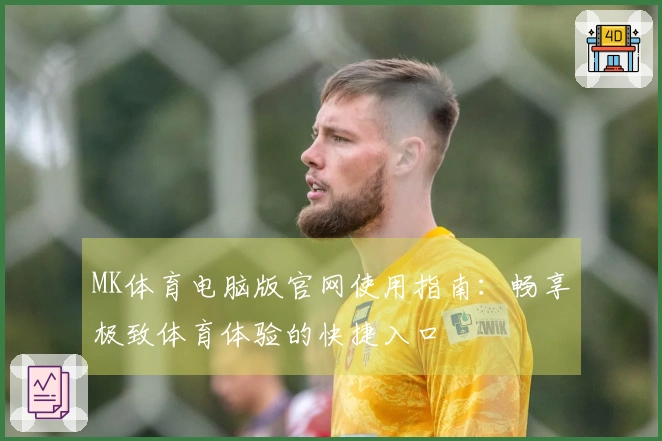 MK体育电脑版官网使用指南：畅享极致体育体验的快捷入口