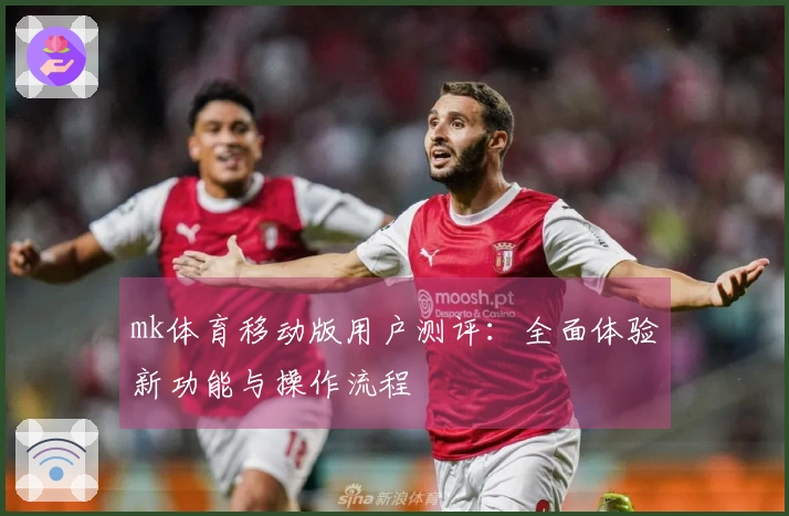 mk体育移动版用户测评：全面体验新功能与操作流程