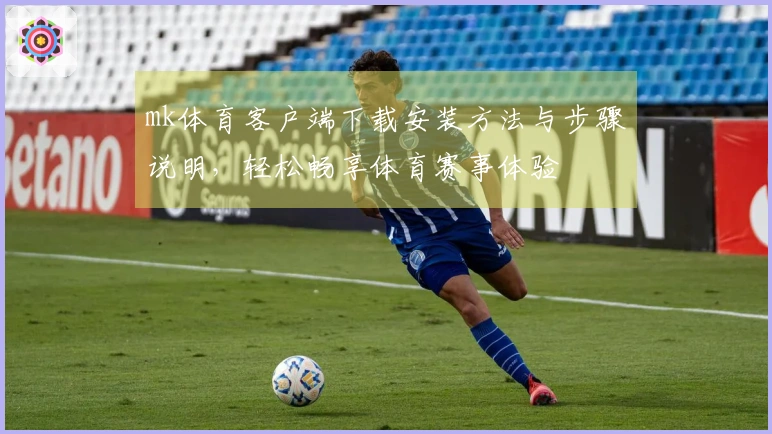 mk体育客户端下载安装方法与步骤说明，轻松畅享体育赛事体验