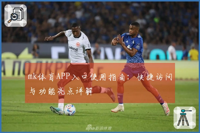 mk体育APP入口使用指南：快捷访问与功能亮点详解