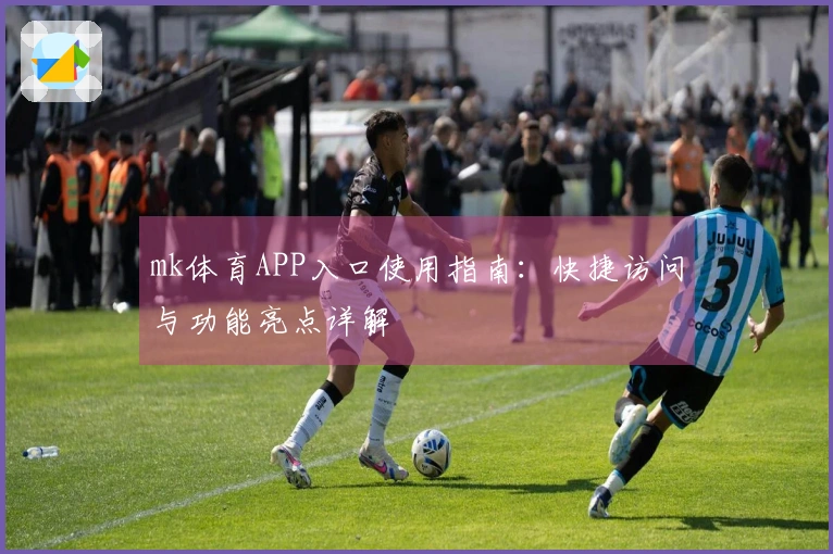 mk体育APP入口使用指南：快捷访问与功能亮点详解