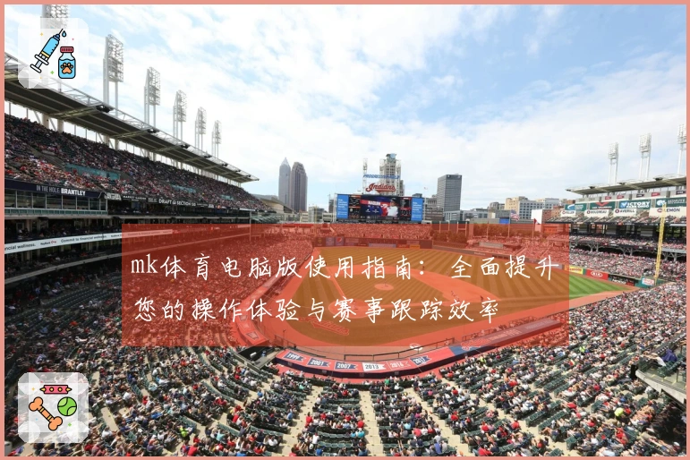 mk体育电脑版使用指南：全面提升您的操作体验与赛事跟踪效率