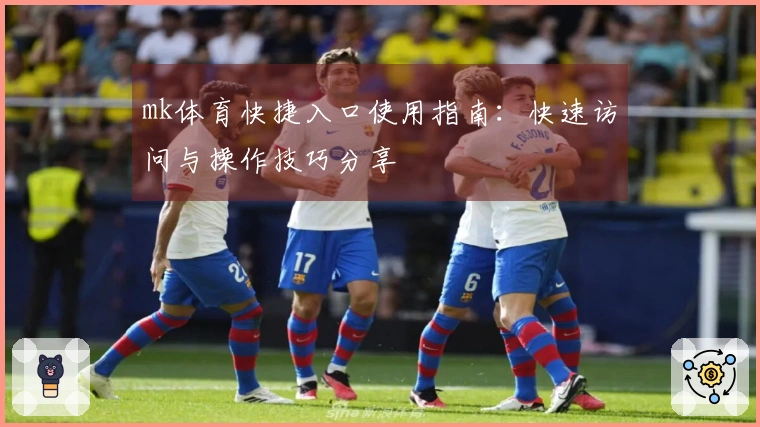 mk体育快捷入口使用指南：快速访问与操作技巧分享